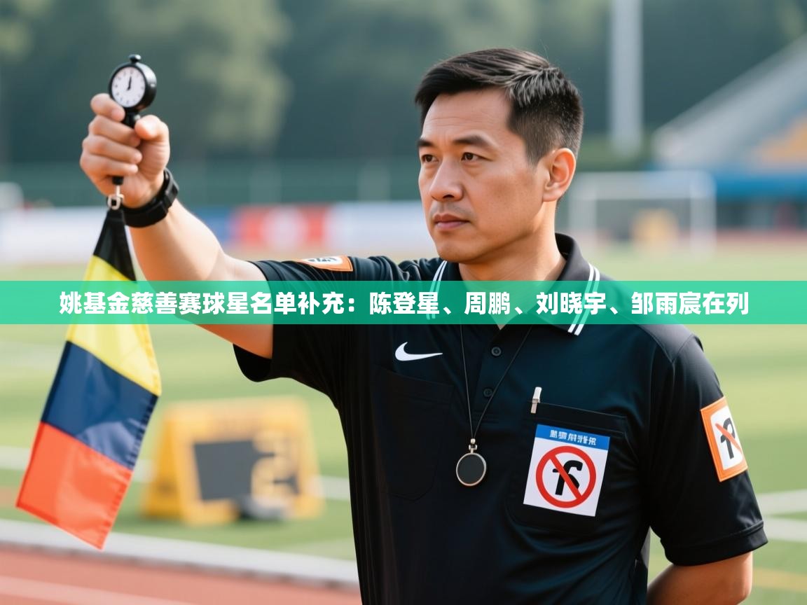 姚基金慈善赛球星名单补充:陈登星、周鹏、刘晓宇、邹雨宸在列