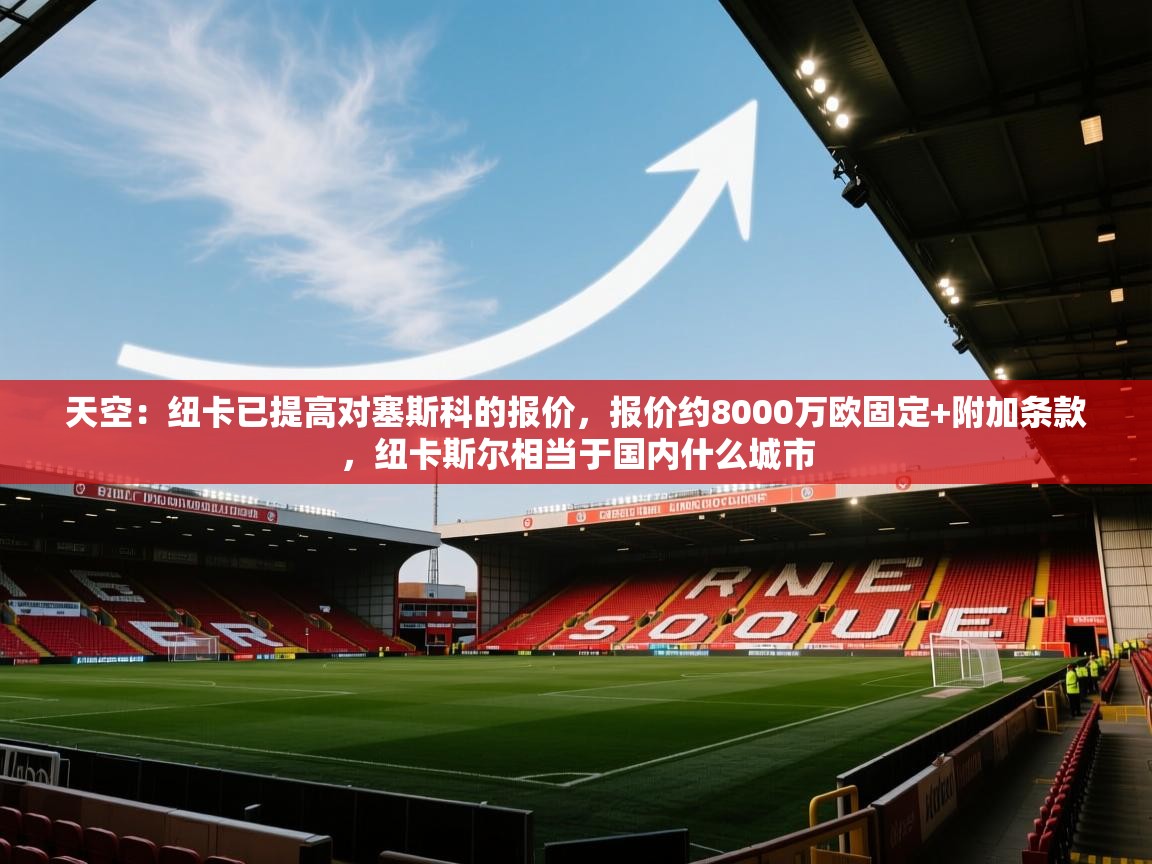 天空:纽卡已提高对塞斯科的报价,报价约8000万欧固定+附加条款,纽卡斯尔相当于国内什么城市 第2张