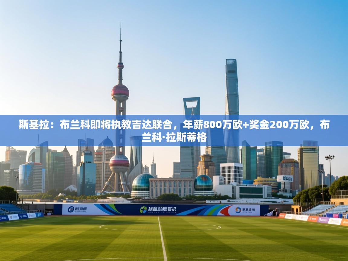 斯基拉:布兰科即将执教吉达联合,年薪800万欧+奖金200万欧,布兰科·拉斯蒂格 第1张
