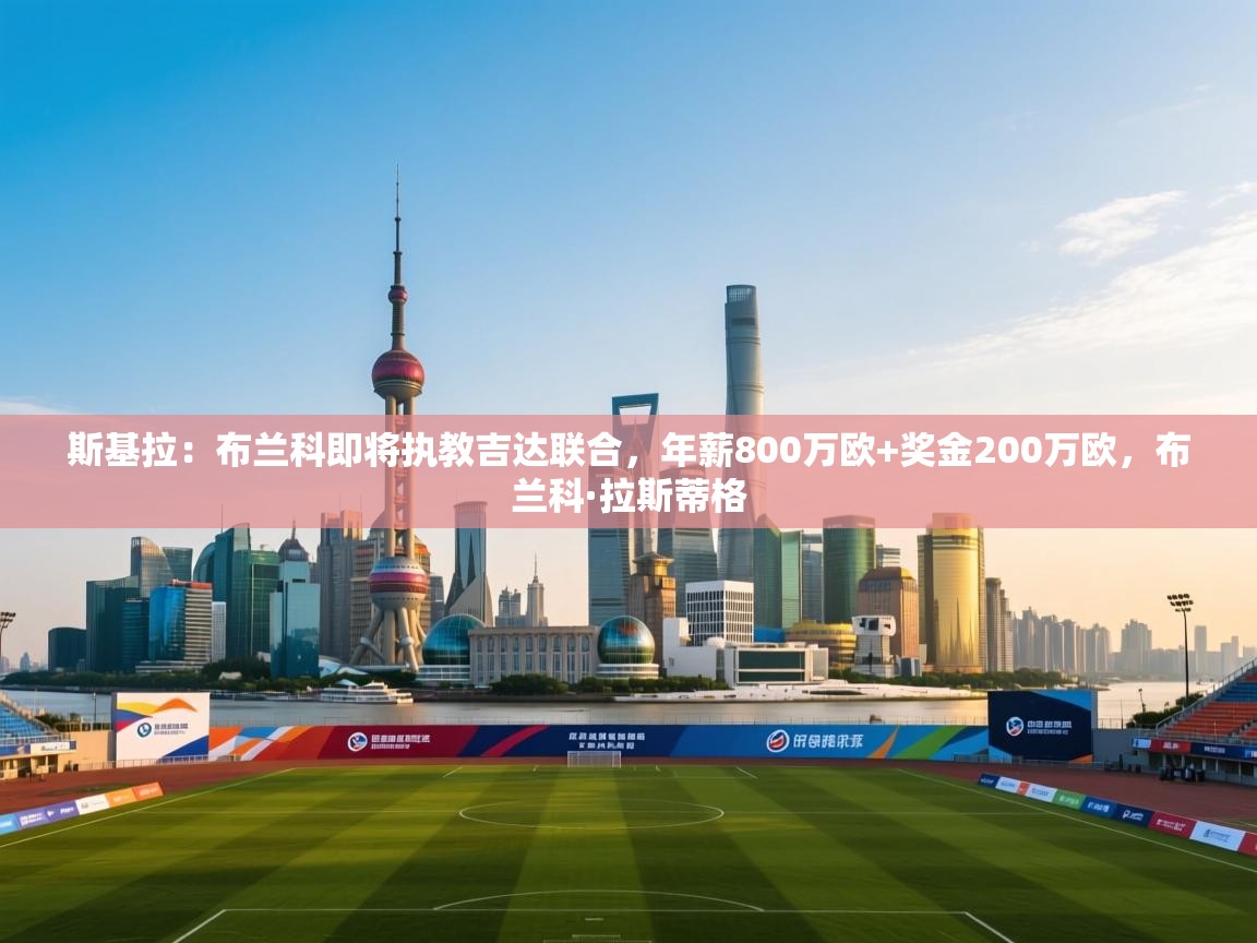 斯基拉:布兰科即将执教吉达联合,年薪800万欧+奖金200万欧,布兰科·拉斯蒂格 第2张