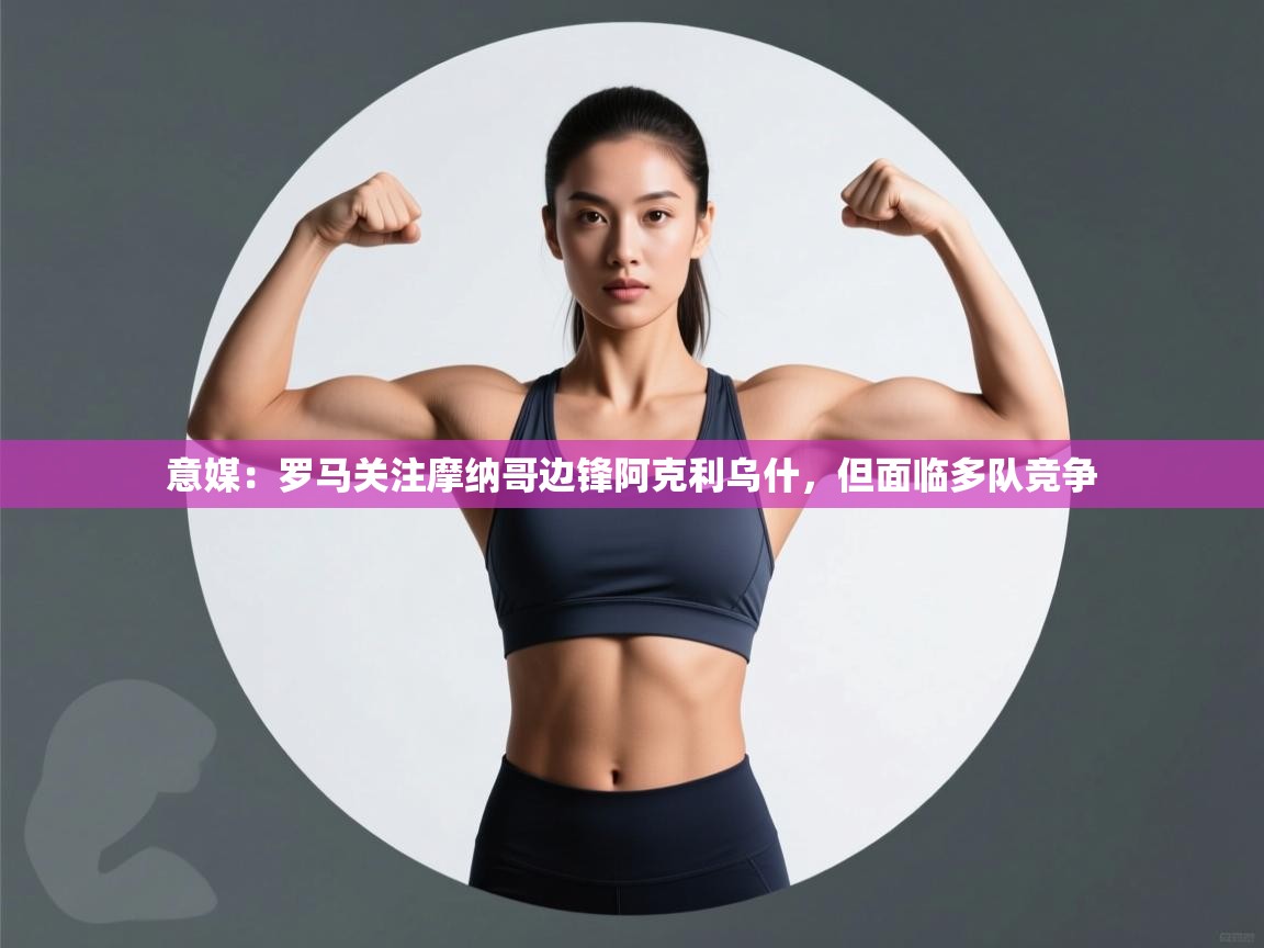 意媒:罗马关注摩纳哥边锋阿克利乌什,但面临多队竞争 第1张