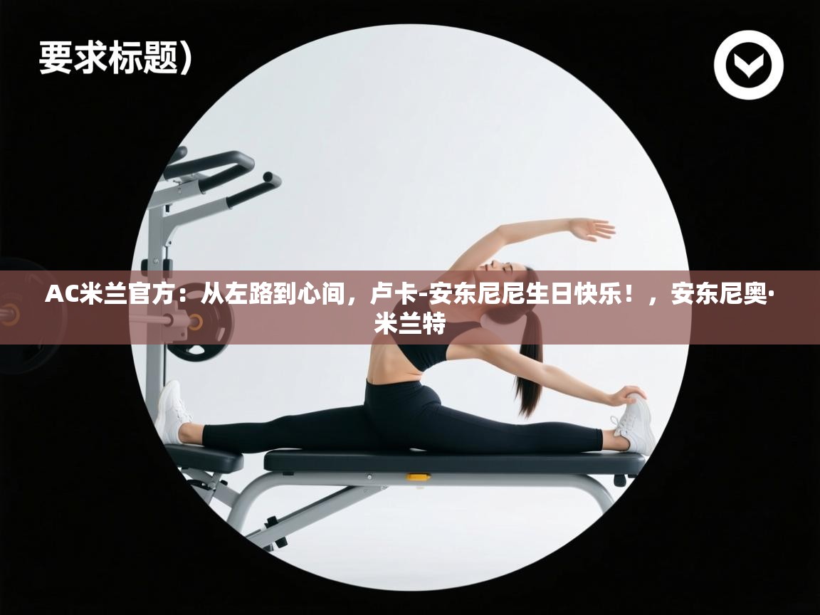 AC米兰官方:从左路到心间,卢卡-安东尼尼生日快乐!,安东尼奥·米兰特 第1张