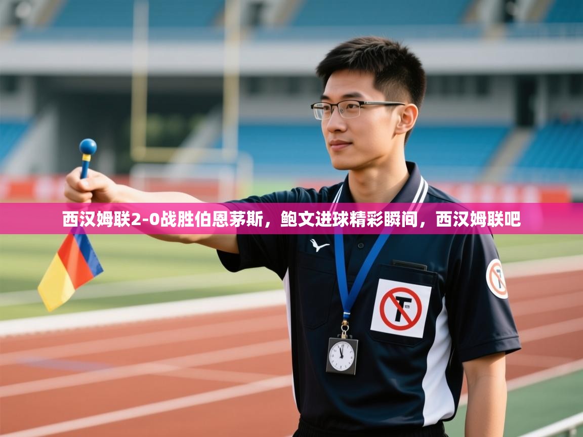 西汉姆联2-0战胜伯恩茅斯,鲍文进球精彩瞬间,西汉姆联吧 第1张