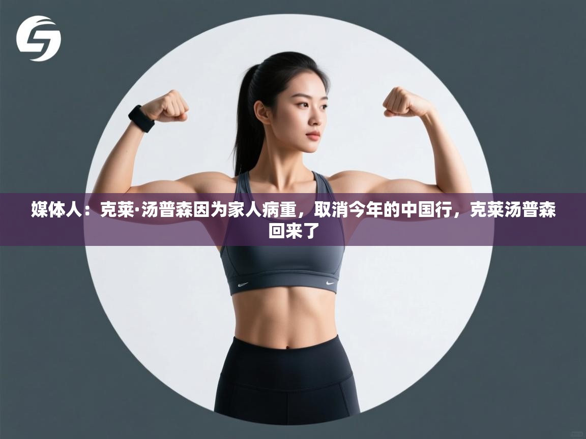 媒体人：克莱·汤普森因为家人病重，取消今年的中国行，克莱汤普森回来了  第2张