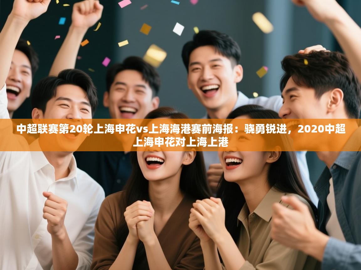 中超联赛第20轮上海申花vs上海海港赛前海报:骁勇锐进,2020中超上海申花对上海上港