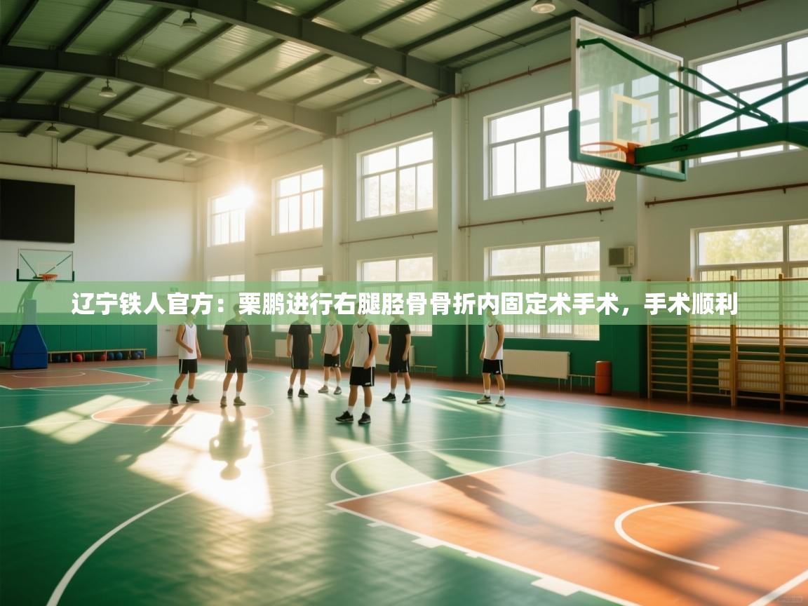 辽宁铁人官方:栗鹏进行右腿胫骨骨折内固定术手术,手术顺利 第2张