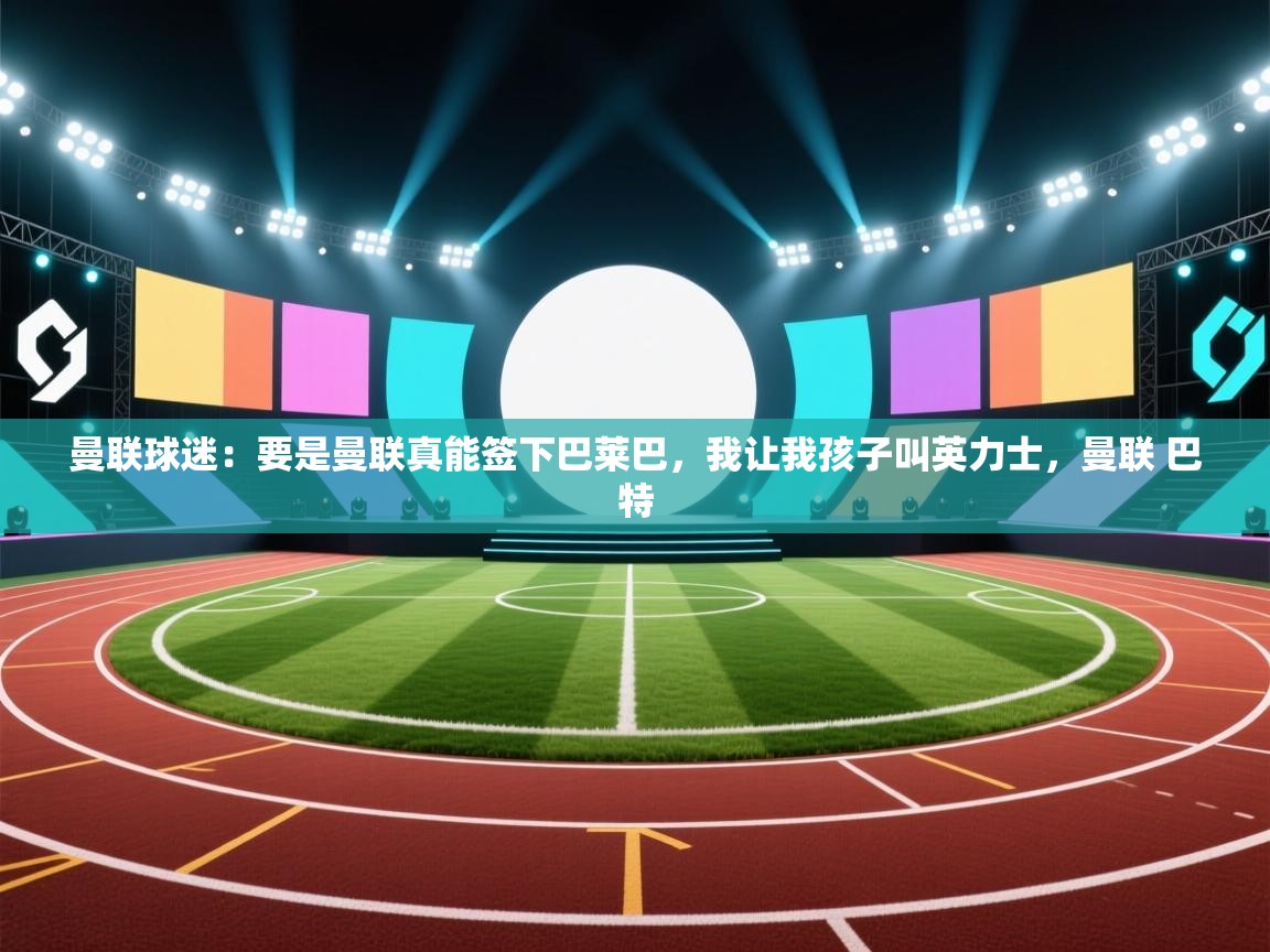 曼联球迷：要是曼联真能签下巴莱巴，我让我孩子叫英力士，曼联 巴特