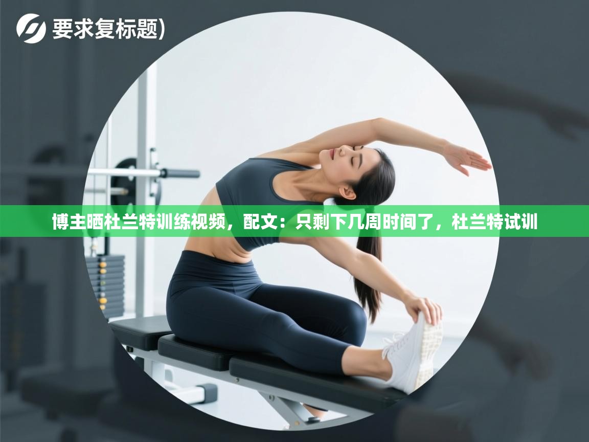 博主晒杜兰特训练视频，配文：只剩下几周时间了，杜兰特试训  第2张