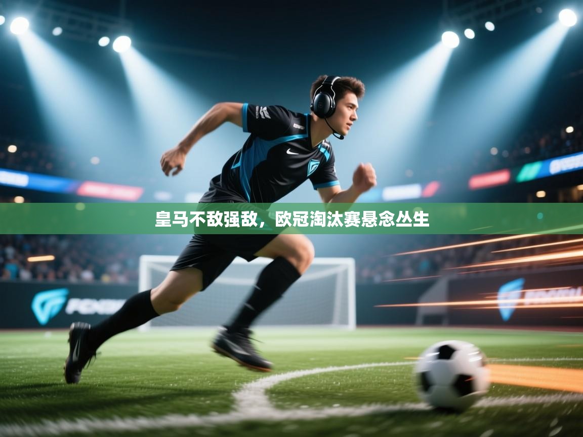 皇马不敌强敌,欧冠淘汰赛悬念丛生 第2张