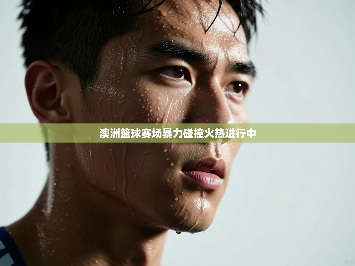 澳洲篮球赛场暴力碰撞火热进行中  第2张