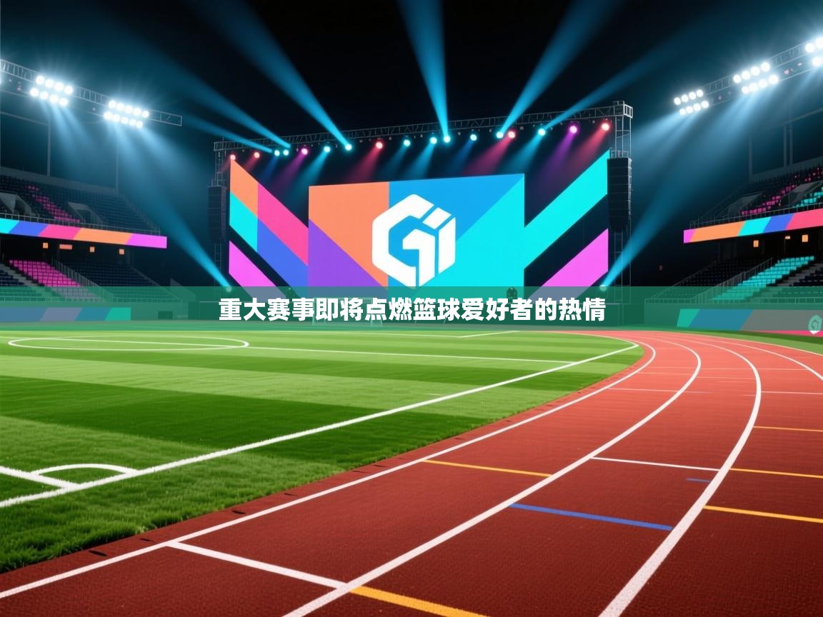 重大赛事即将点燃篮球爱好者的热情  第2张