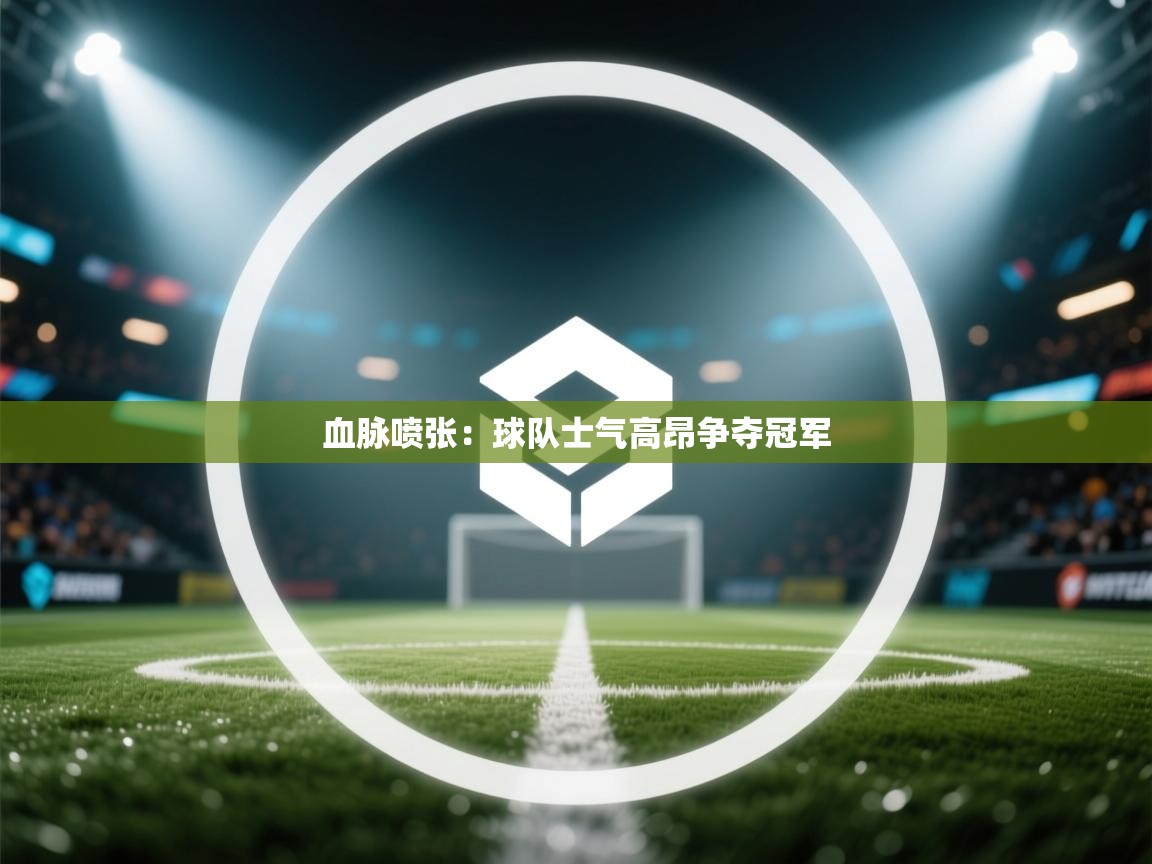 血脉喷张：球队士气高昂争夺冠军  第1张