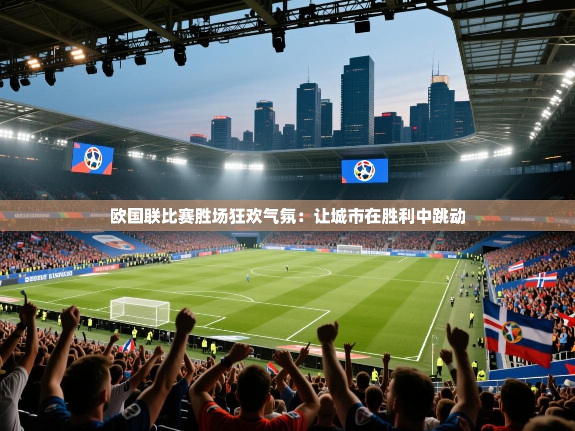 欧国联比赛胜场狂欢气氛：让城市在胜利中跳动  第2张
