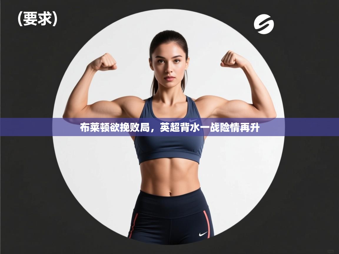 布莱顿欲挽败局，英超背水一战险情再升  第1张