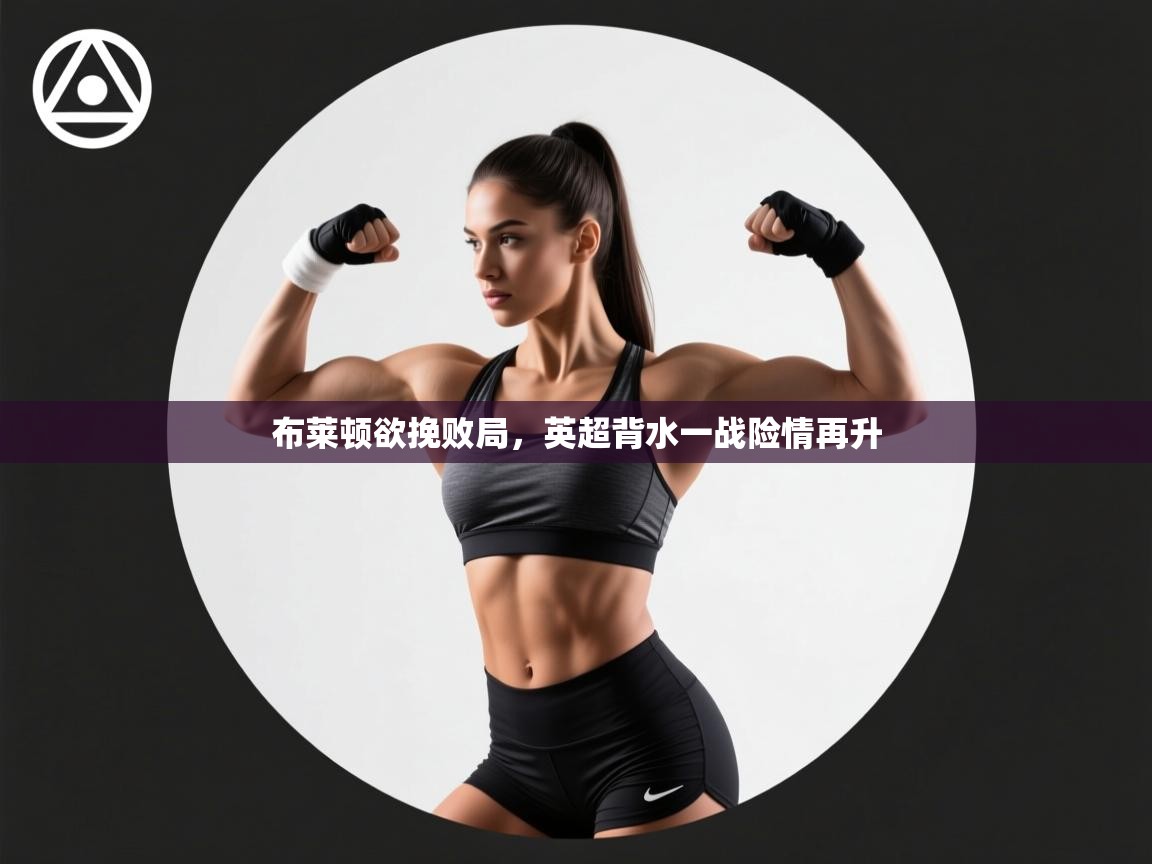 布莱顿欲挽败局，英超背水一战险情再升  第2张