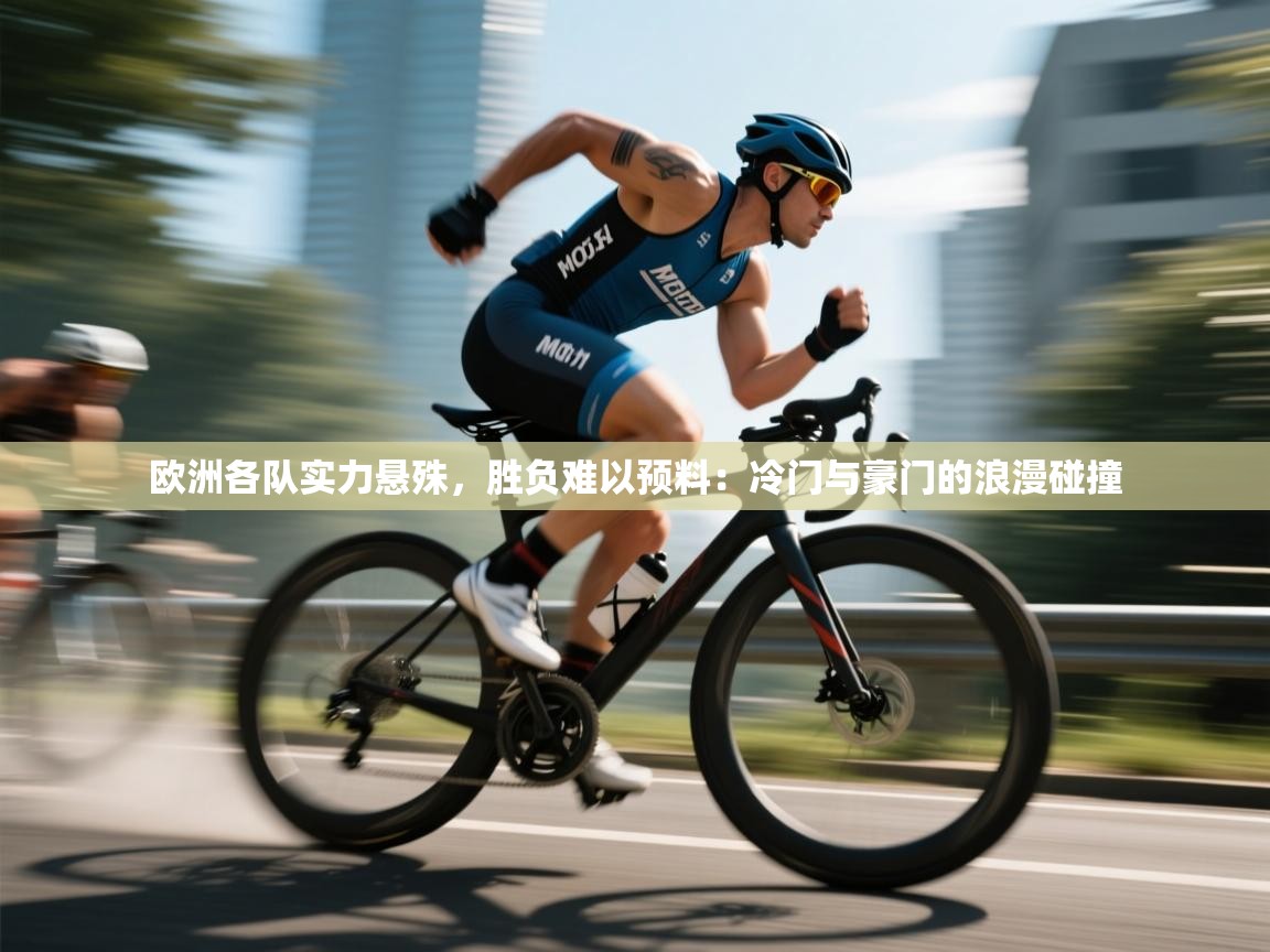 欧洲各队实力悬殊，胜负难以预料：冷门与豪门的浪漫碰撞  第2张