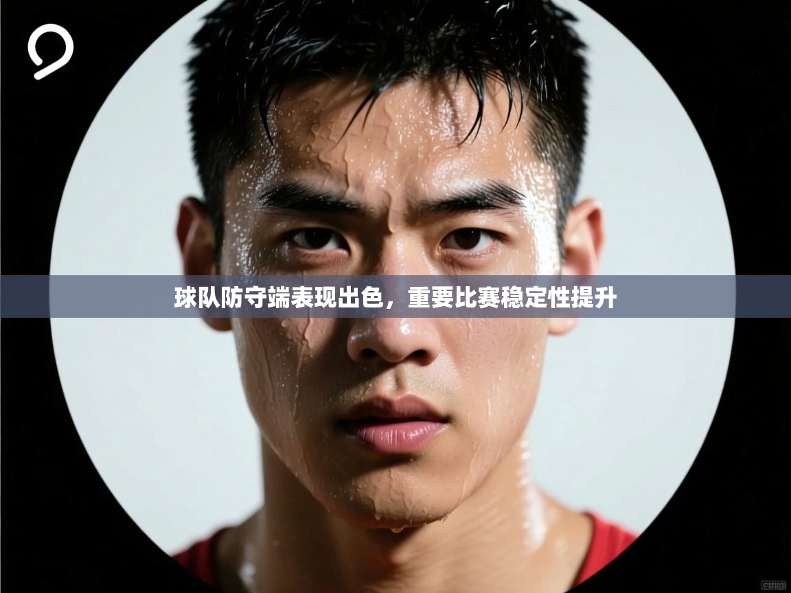 球队防守端表现出色,重要比赛稳定性提升 第1张