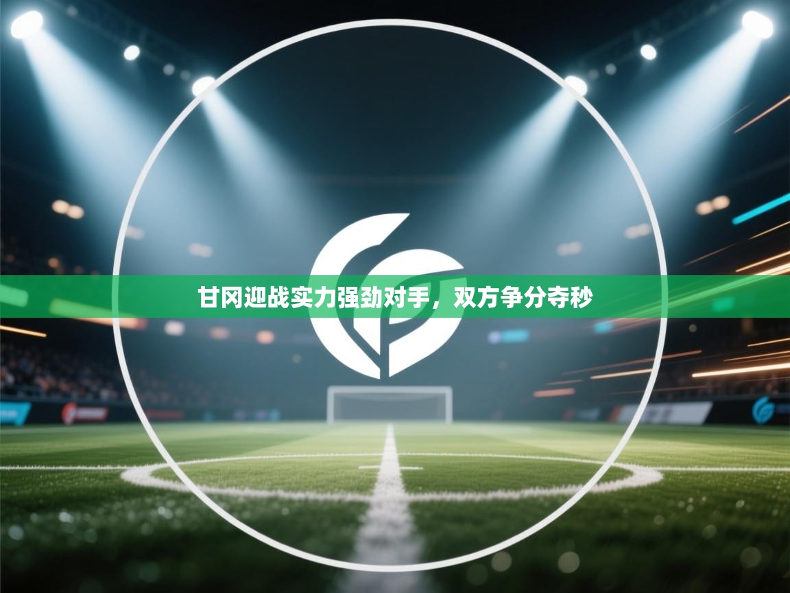 甘冈迎战实力强劲对手，双方争分夺秒  第2张