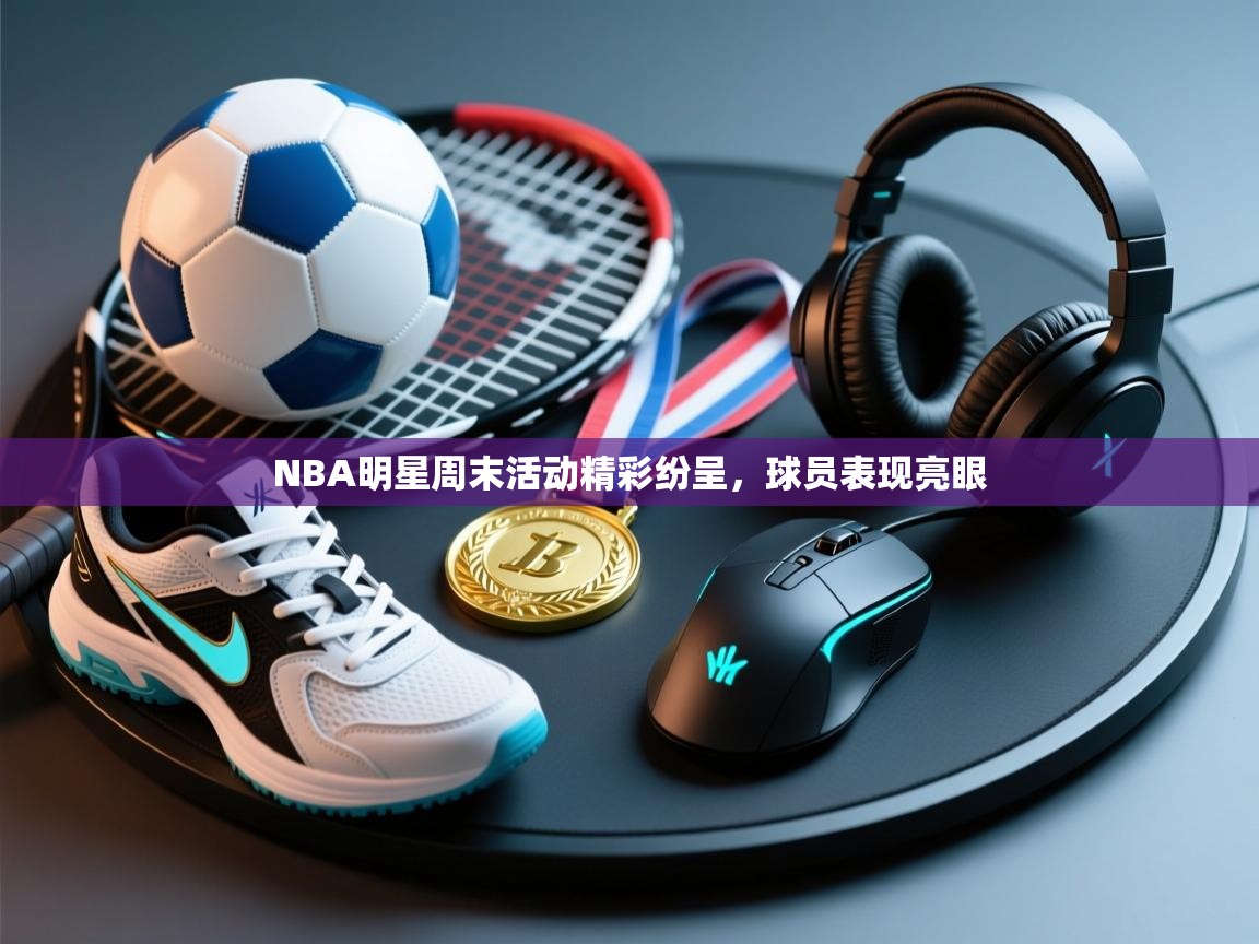 NBA明星周末活动精彩纷呈,球员表现亮眼 第2张