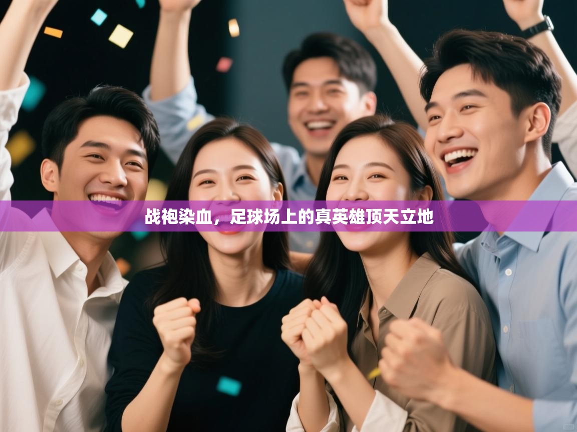 战袍染血，足球场上的真英雄顶天立地  第2张